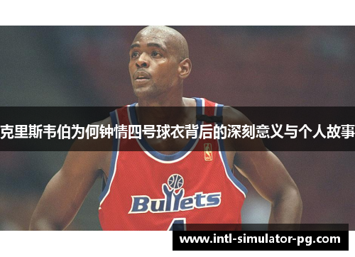 克里斯韦伯为何钟情四号球衣背后的深刻意义与个人故事 克里斯韦伯为何钟情四号球衣背后的深刻意义与个人故事
