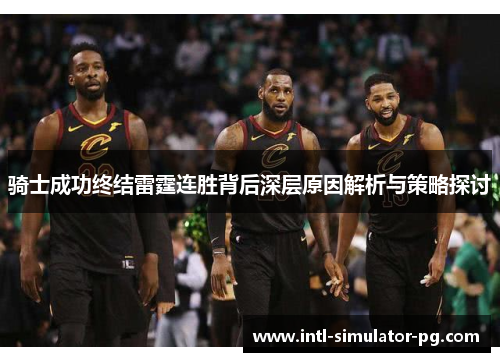 骑士成功终结雷霆连胜背后深层原因解析与策略探讨