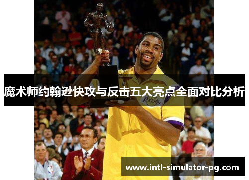 魔术师约翰逊快攻与反击五大亮点全面对比分析 魔术师约翰逊快攻与反击五大亮点全面对比分析