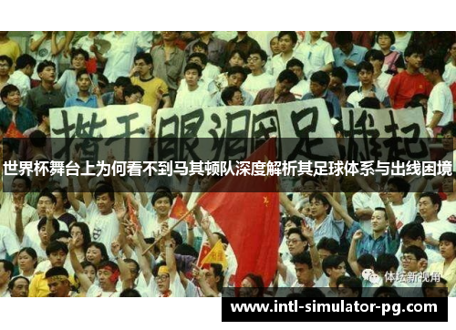 世界杯舞台上为何看不到马其顿队深度解析其足球体系与出线困境