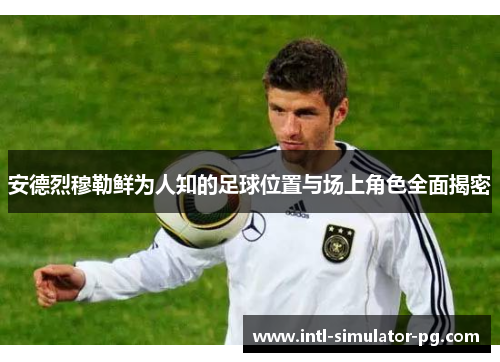 安德烈穆勒鲜为人知的足球位置与场上角色全面揭密