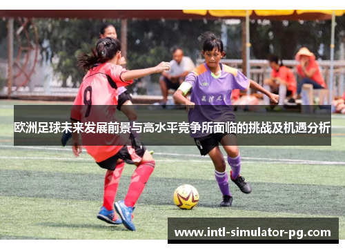 欧洲足球未来发展前景与高水平竞争所面临的挑战及机遇分析