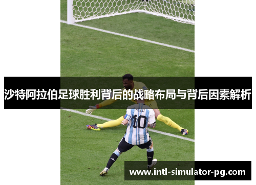 沙特阿拉伯足球胜利背后的战略布局与背后因素解析 沙特阿拉伯足球胜利背后的战略布局与背后因素解析