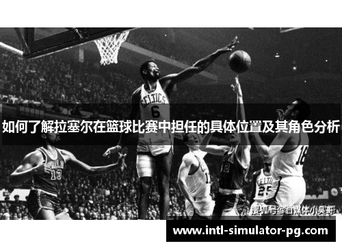 如何了解拉塞尔在篮球比赛中担任的具体位置及其角色分析 如何了解拉塞尔在篮球比赛中担任的具体位置及其角色分析