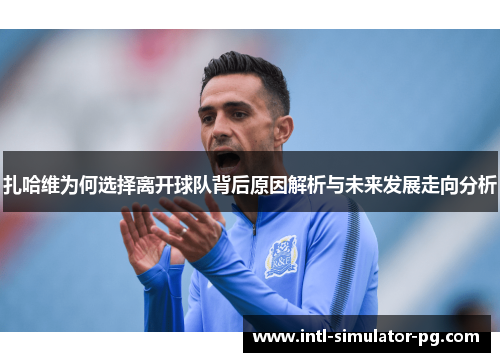 扎哈维为何选择离开球队背后原因解析与未来发展走向分析