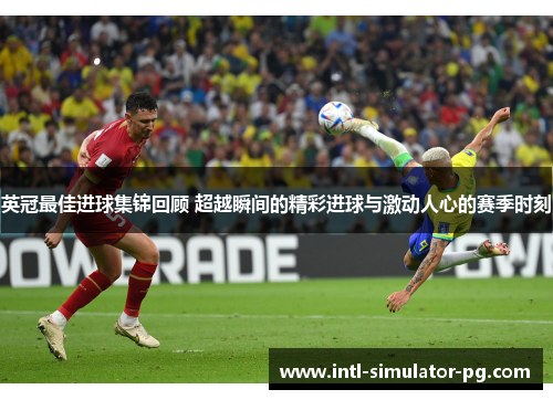 英冠最佳进球集锦回顾 超越瞬间的精彩进球与激动人心的赛季时刻 英冠最佳进球集锦回顾 超越瞬间的精彩进球与激动人心的赛季时刻