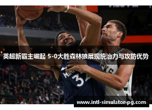 英超新霸主崛起 5-0大胜森林狼展现统治力与攻防优势