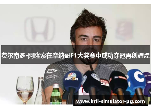 费尔南多·阿隆索在摩纳哥F1大奖赛中成功夺冠再创辉煌