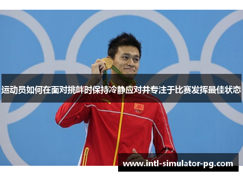 运动员如何在面对挑衅时保持冷静应对并专注于比赛发挥最佳状态 运动员如何在面对挑衅时保持冷静应对并专注于比赛发挥最佳状态