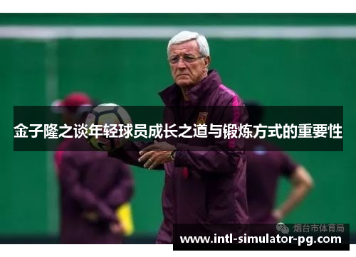 金子隆之谈年轻球员成长之道与锻炼方式的重要性 金子隆之谈年轻球员成长之道与锻炼方式的重要性