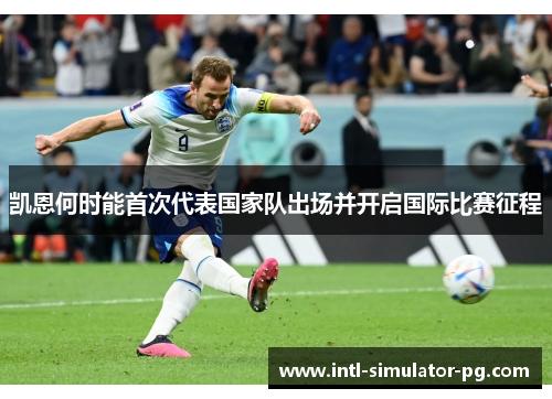 凯恩何时能首次代表国家队出场并开启国际比赛征程