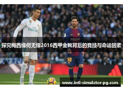 探究梅西缘何无缘2016西甲金靴背后的竞技与命运因素 探究梅西缘何无缘2016西甲金靴背后的竞技与命运因素