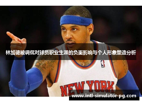林加德被调侃对球员职业生涯的负面影响与个人形象塑造分析