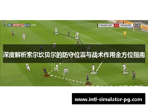 深度解析索尔坎贝尔的防守位置与战术作用全方位指南 深度解析索尔坎贝尔的防守位置与战术作用全方位指南