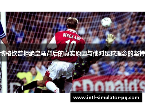 博格坎普拒绝皇马背后的真实原因与他对足球理念的坚持 博格坎普拒绝皇马背后的真实原因与他对足球理念的坚持