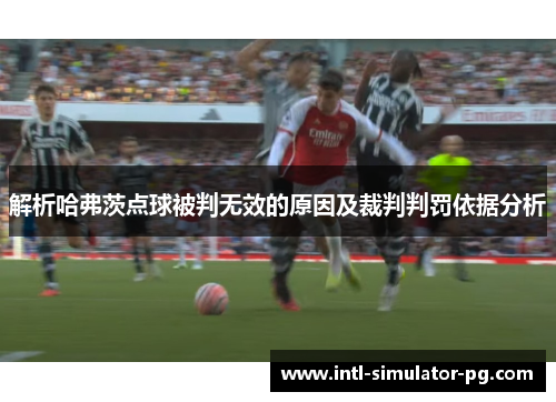 解析哈弗茨点球被判无效的原因及裁判判罚依据分析 解析哈弗茨点球被判无效的原因及裁判判罚依据分析