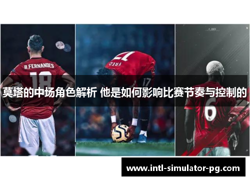 莫塔的中场角色解析 他是如何影响比赛节奏与控制的