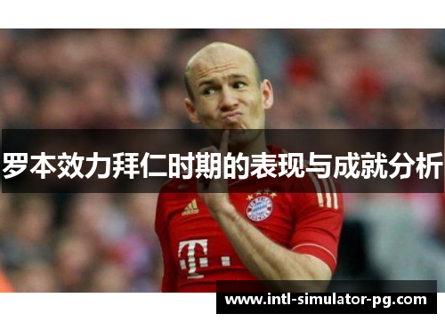 罗本效力拜仁时期的表现与成就分析 罗本效力拜仁时期的表现与成就分析