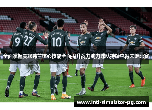 全面掌握曼联弗兰核心技能全面提升战力助力球队持续赢得关键比赛