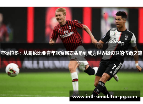 夸德拉多：从哥伦比亚青年联赛崭露头角到成为世界级边卫的传奇之路