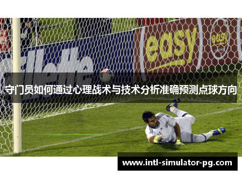 守门员如何通过心理战术与技术分析准确预测点球方向 守门员如何通过心理战术与技术分析准确预测点球方向