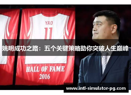 姚明成功之路:五个关键策略助你突破人生巅峰 姚明成功之路:五个关键策略助你突破人生巅峰