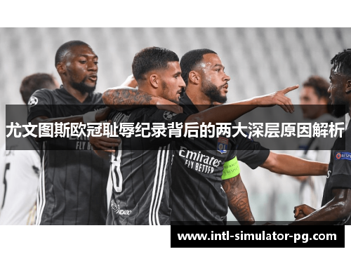尤文图斯欧冠耻辱纪录背后的两大深层原因解析 尤文图斯欧冠耻辱纪录背后的两大深层原因解析