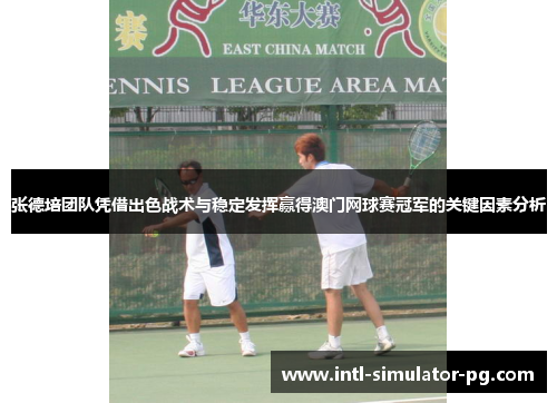 张德培团队凭借出色战术与稳定发挥赢得澳门网球赛冠军的关键因素分析