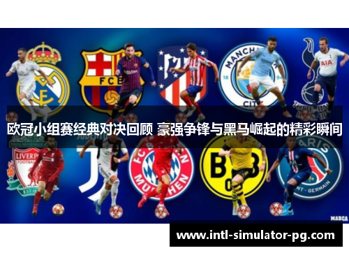 欧冠小组赛经典对决回顾 豪强争锋与黑马崛起的精彩瞬间