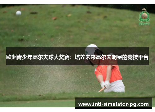 欧洲青少年高尔夫球大奖赛：培养未来高尔夫明星的竞技平台