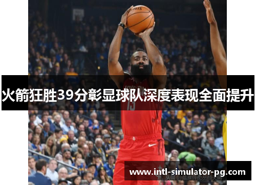 火箭狂胜39分彰显球队深度表现全面提升 火箭狂胜39分彰显球队深度表现全面提升