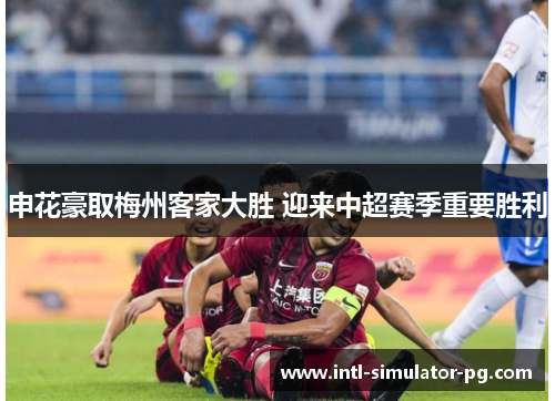 申花豪取梅州客家大胜 迎来中超赛季重要胜利