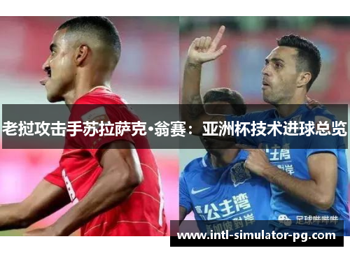 老挝攻击手苏拉萨克·翁赛：亚洲杯技术进球总览