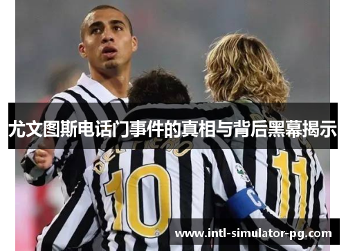 尤文图斯电话门事件的真相与背后黑幕揭示