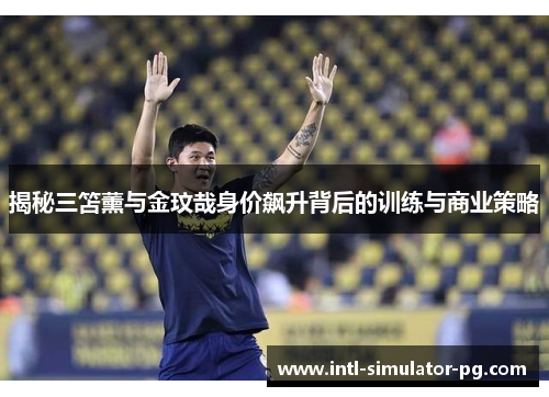 揭秘三笘薰与金玟哉身价飙升背后的训练与商业策略