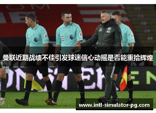 曼联近期战绩不佳引发球迷信心动摇是否能重拾辉煌 曼联近期战绩不佳引发球迷信心动摇是否能重拾辉煌