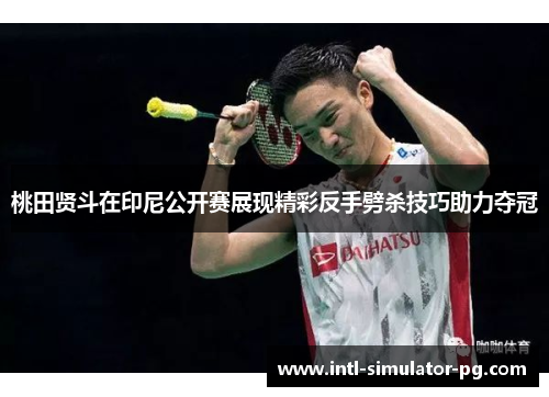 桃田贤斗在印尼公开赛展现精彩反手劈杀技巧助力夺冠