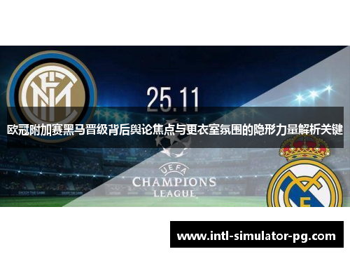 欧冠附加赛黑马晋级背后舆论焦点与更衣室氛围的隐形力量解析关键