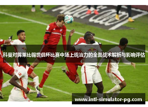 科曼对阵莱比锡世俱杯比赛中场上统治力的全面战术解析与影响评估 科曼对阵莱比锡世俱杯比赛中场上统治力的全面战术解析与影响评估