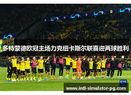 多特蒙德欧冠主场力克纽卡斯尔联喜迎两球胜利 多特蒙德欧冠主场力克纽卡斯尔联喜迎两球胜利
