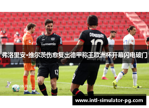 弗洛里安·维尔茨伤愈复出德甲称王欧洲杯开幕闪电破门 弗洛里安·维尔茨伤愈复出德甲称王欧洲杯开幕闪电破门