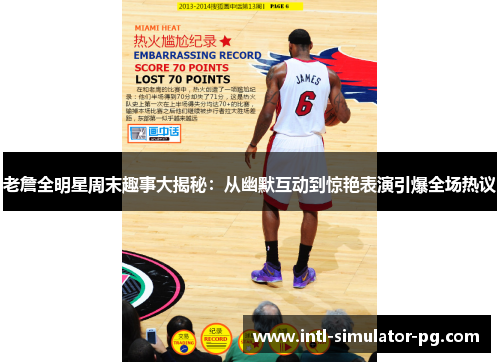 老詹全明星周末趣事大揭秘：从幽默互动到惊艳表演引爆全场热议