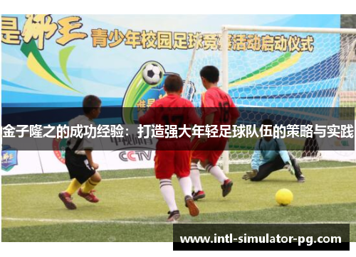 金子隆之的成功经验:打造强大年轻足球队伍的策略与实践 金子隆之的成功经验:打造强大年轻足球队伍的策略与实践