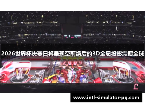 2026世界杯决赛日将呈现空前绝后的3D全息投影震撼全球 2026世界杯决赛日将呈现空前绝后的3D全息投影震撼全球