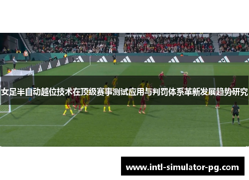 女足半自动越位技术在顶级赛事测试应用与判罚体系革新发展趋势研究 女足半自动越位技术在顶级赛事测试应用与判罚体系革新发展趋势研究